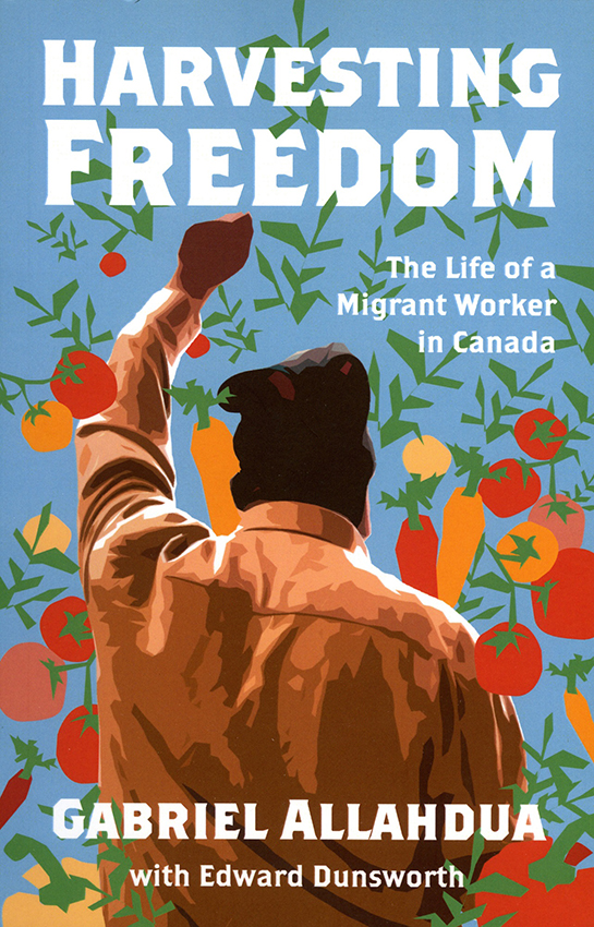 Book cover of Harvesting Freedom: The Life of a Migrant Worker in Canada – Gabriel Allahdua with Edward Dunsworth (Between the Lines, 2023)
